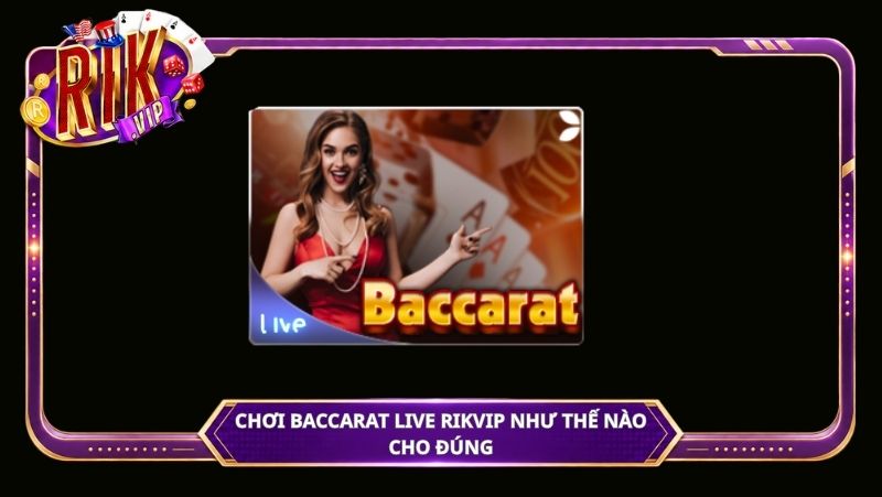 Chơi Baccarat live Rikvip như thế nào cho đúng