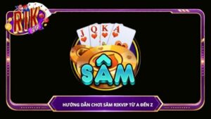 Hướng dẫn chơi Sâm Rikvip từ A đến Z